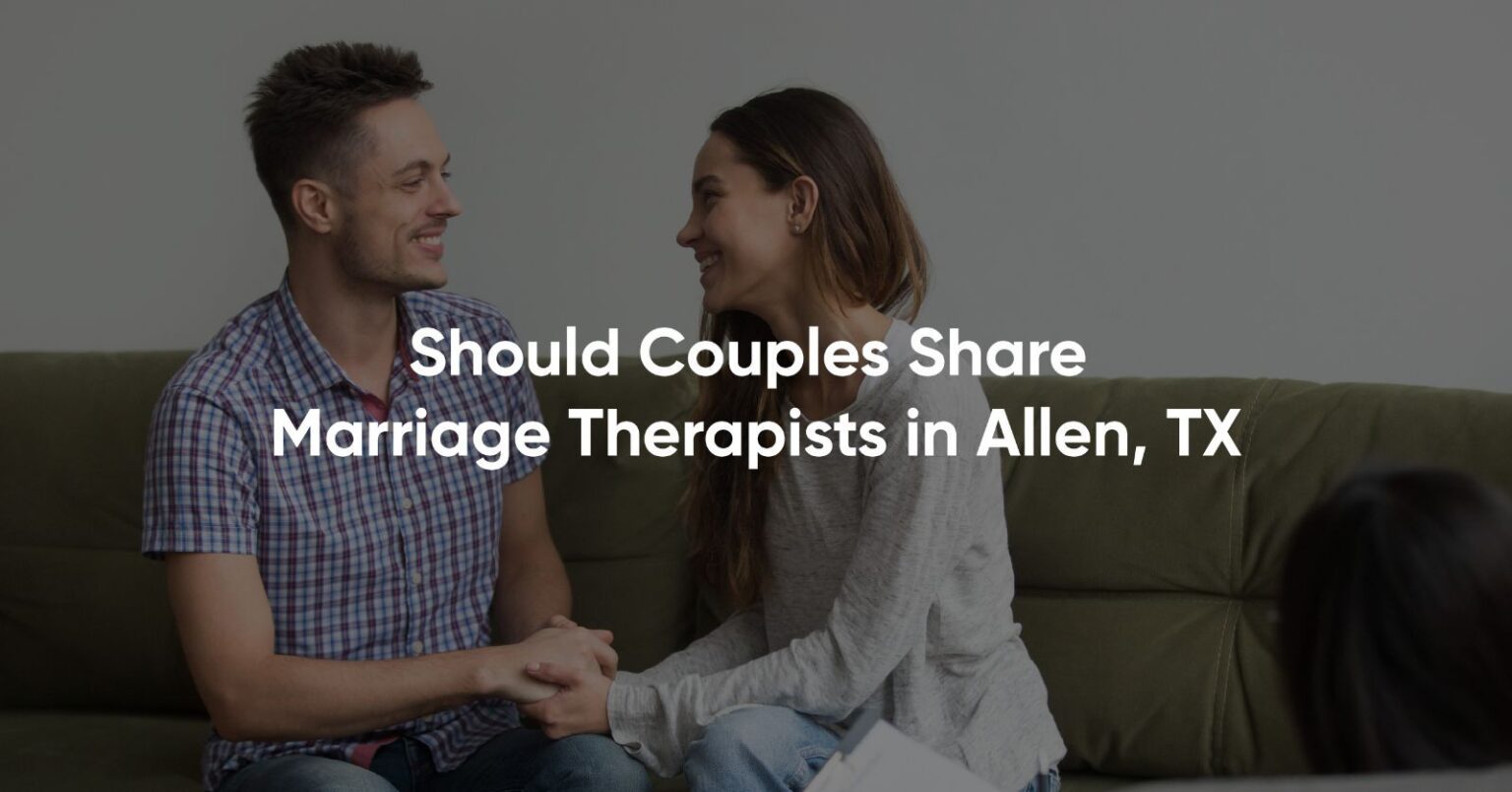Should Couples Share Marriage Therapists in Plano, TX
